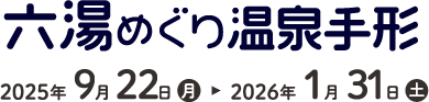 六湯めぐり温泉手形 2025年9月22日(月)～2026年1月31日(土)