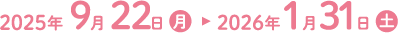 2025年9月22日(月)～2026年1月31日(土)